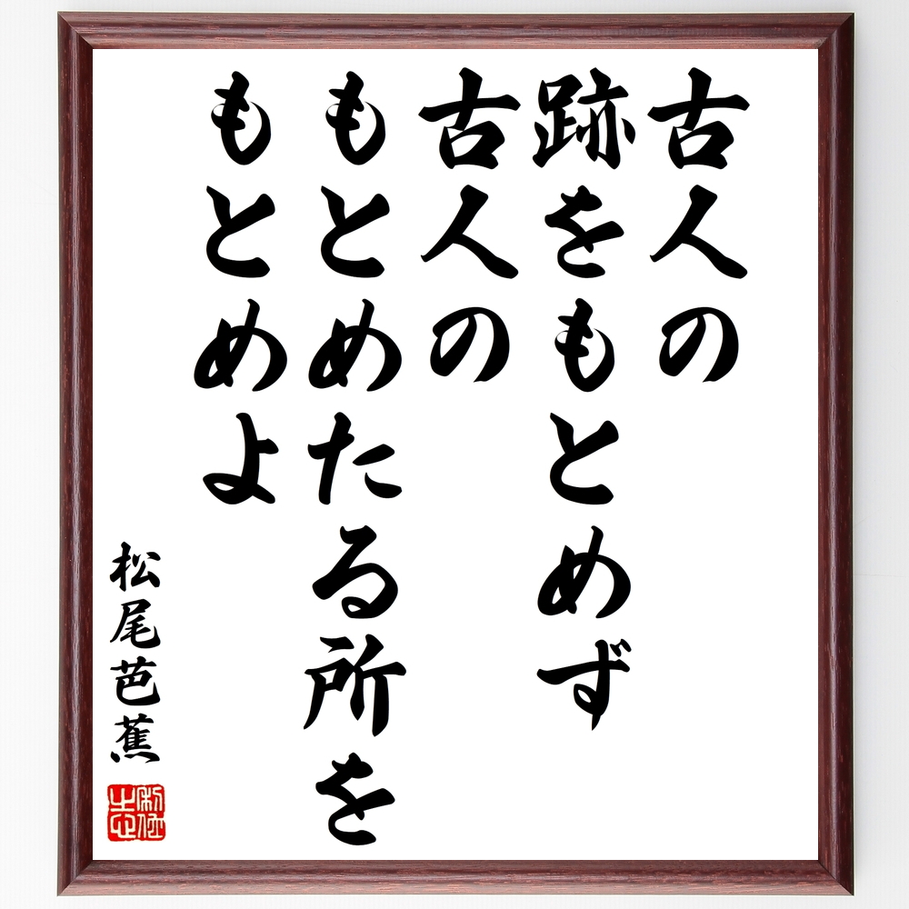 名言『古人の跡をもとめず、古人のもとめたる所をもとめよ』松尾芭蕉＞＞この言葉を書道で直筆、お届けします。