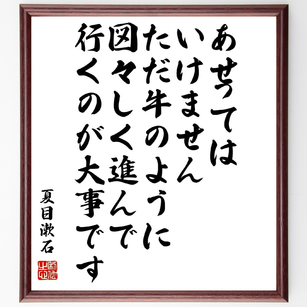 名言『あせってはいけません、ただ、牛のように、図々しく進んで行くのが大事です』夏目漱石＞＞この言葉を書道で直筆、お届けします。